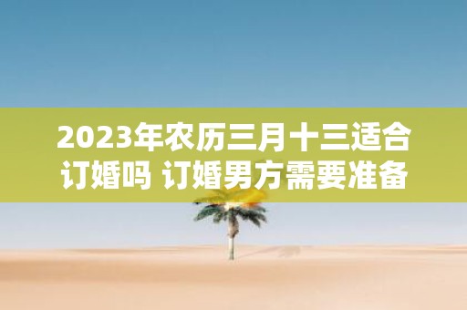 2025年农历三月十三适合订婚吗 订婚男方需要准备什么