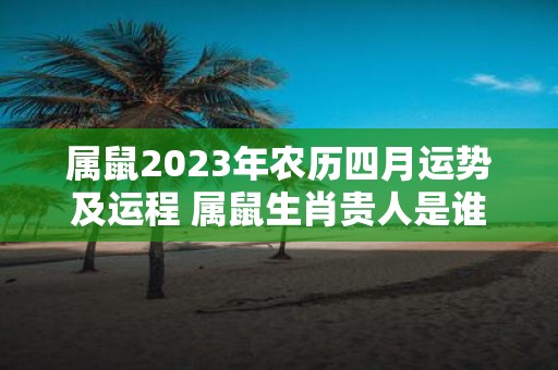 属鼠2025年农历四月运势及运程 属鼠生肖贵人是谁