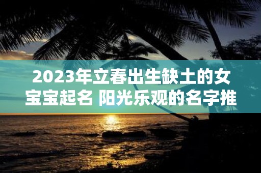 2025年立春出生缺土的女宝宝起名 阳光乐观的名字推荐