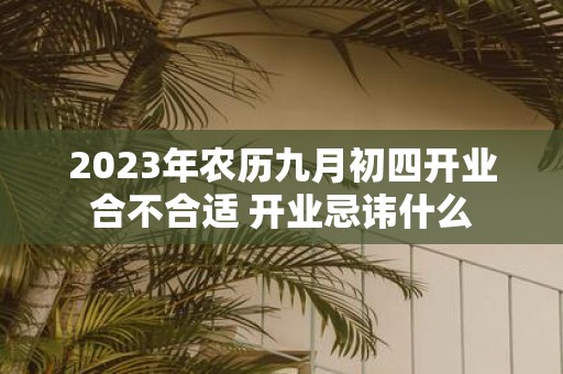 2025年农历九月初四开业合不合适 开业忌讳什么
