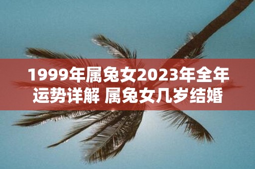 1999年属兔女2025年全年运势详解 属兔女几岁结婚好
