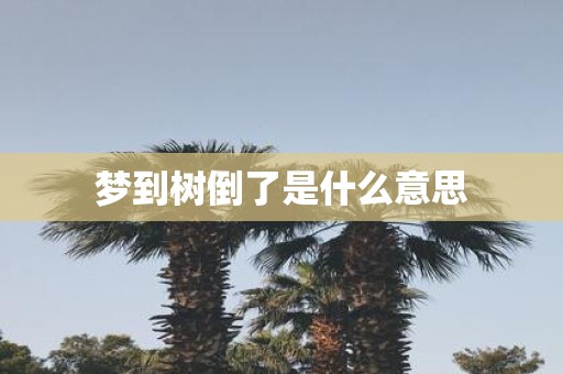 梦到树倒了是什么意思