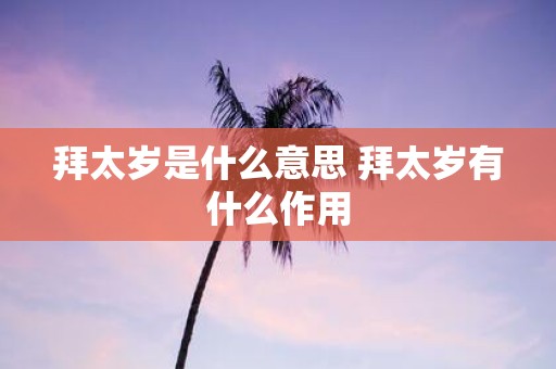 拜太岁是什么意思 拜太岁有什么作用