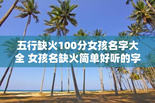 五行缺火100分女孩名字大全 女孩名缺火简单好听的字