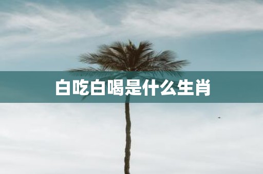 白吃白喝是什么生肖