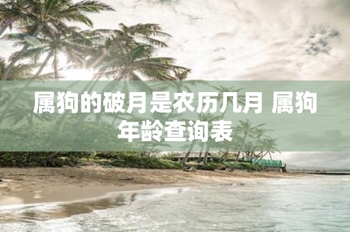 属狗的破月是农历几月 属狗年龄查询表