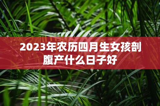 2025年农历四月生女孩剖腹产什么日子好