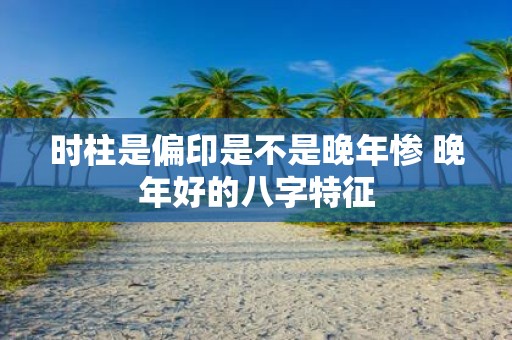 时柱是偏印是不是晚年惨 晚年好的八字特征