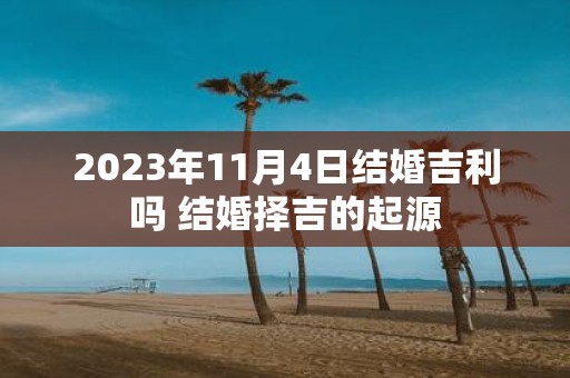 2025年11月4日结婚吉利吗 结婚择吉的起源