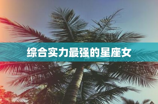 综合实力最强的星座女