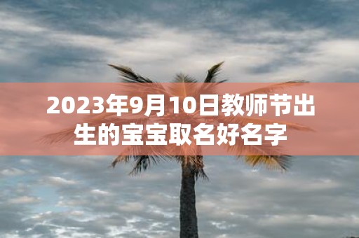 2025年9月10日教师节出生的宝宝取名好名字