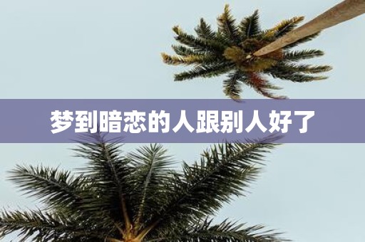 梦到暗恋的人跟别人好了