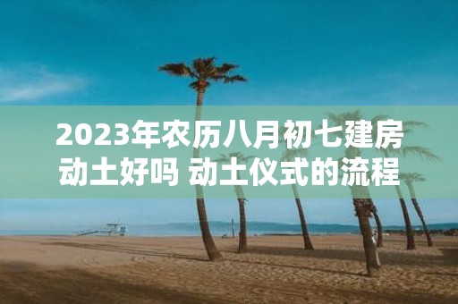 2025年农历八月初七建房动土好吗 动土仪式的流程