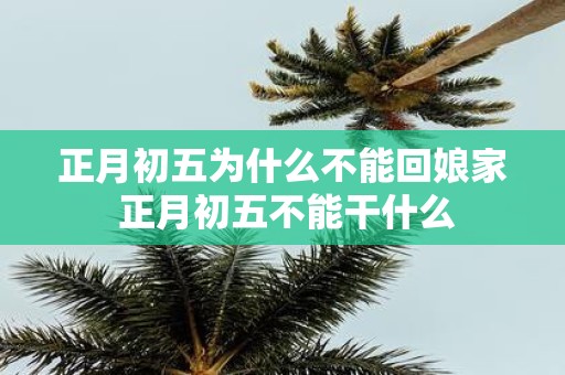 正月初五为什么不能回娘家 正月初五不能干什么