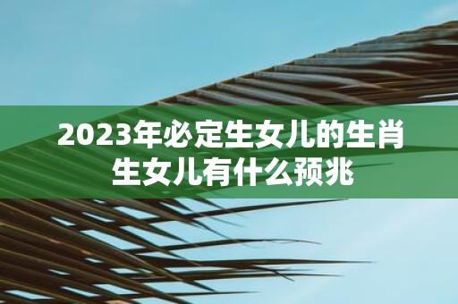 2025年必定生女儿的生肖 生女儿有什么预兆