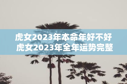 虎女2025年本命年好不好 虎女2025年全年运势完整版