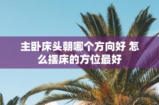 主卧床头朝哪个方向好 怎么摆床的方位最好