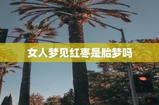 女人梦见红枣是胎梦吗