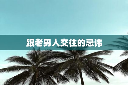 跟老男人交往的忌讳