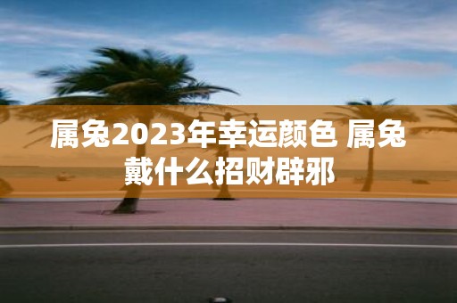属兔2025年幸运颜色 属兔戴什么招财辟邪