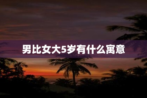 男比女大5岁有什么寓意