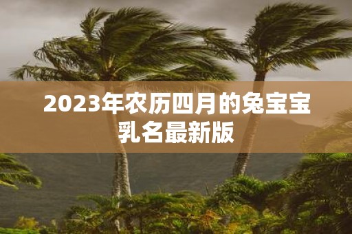 2025年农历四月的兔宝宝乳名最新版