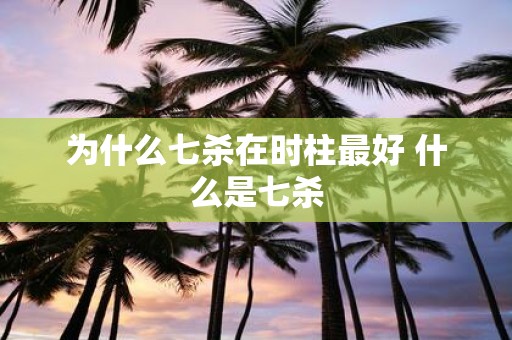 为什么七杀在时柱最好 什么是七杀