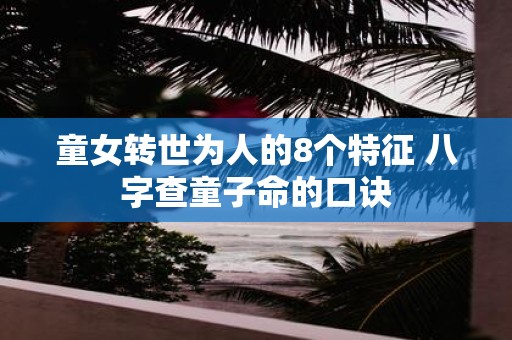 童女转世为人的8个特征 八字查童子命的口诀