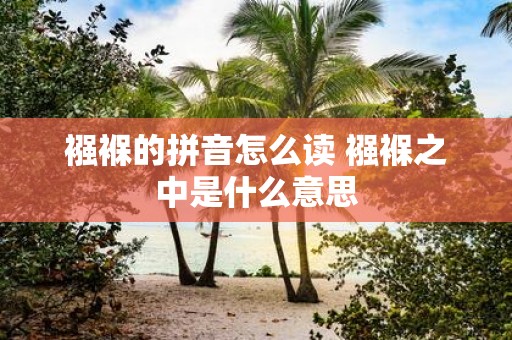 襁褓的拼音怎么读 襁褓之中是什么意思