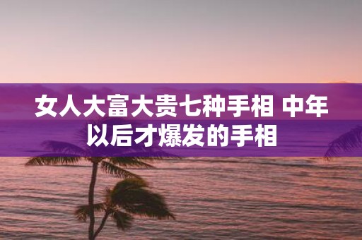 女人大富大贵七种手相 中年以后才爆发的手相