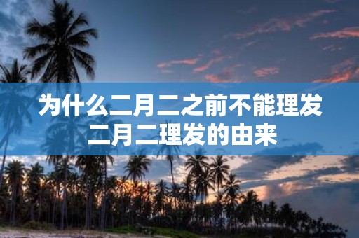 为什么二月二之前不能理发 二月二理发的由来