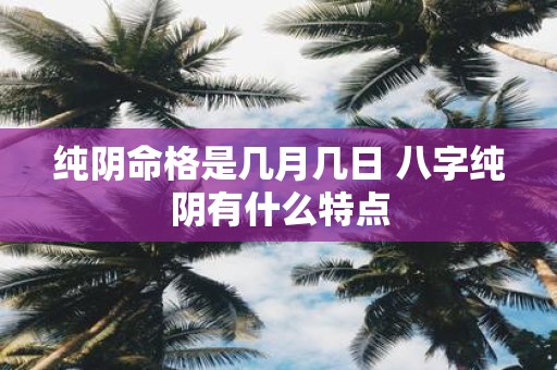 纯阴命格是几月几日 八字纯阴有什么特点