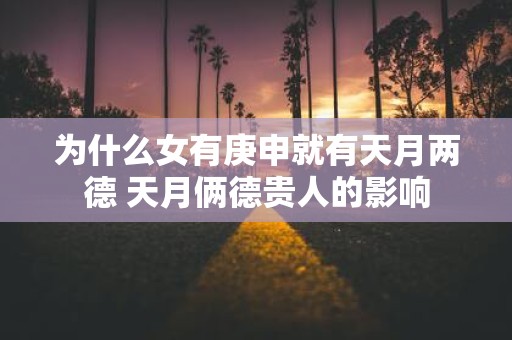 为什么女有庚申就有天月两德 天月俩德贵人的影响