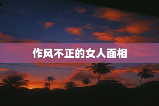 作风不正的女人面相