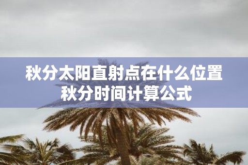 秋分太阳直射点在什么位置 秋分时间计算公式