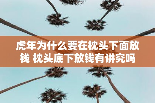 虎年为什么要在枕头下面放钱 枕头底下放钱有讲究吗