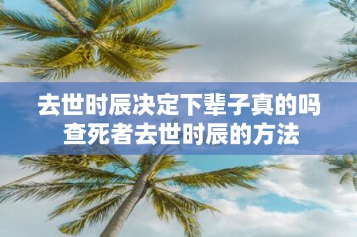 去世时辰决定下辈子真的吗 查死者去世时辰的方法