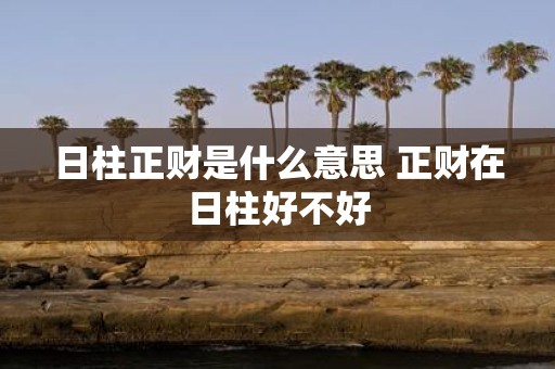 日柱正财是什么意思 正财在日柱好不好