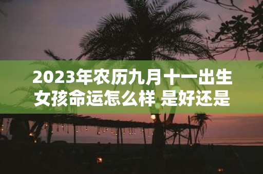 2025年农历九月十一出生女孩命运怎么样 是好还是坏