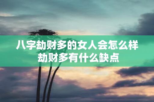 八字劫财多的女人会怎么样 劫财多有什么缺点