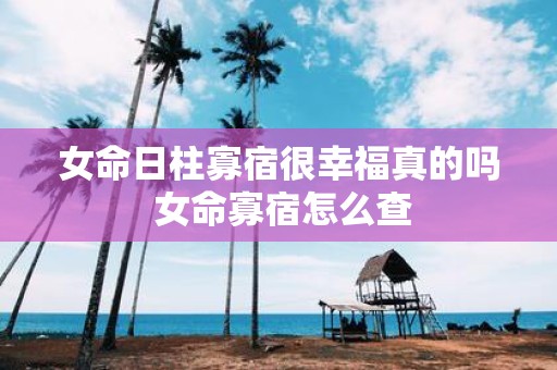 女命日柱寡宿很幸福真的吗 女命寡宿怎么查