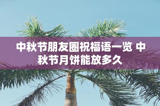 中秋节朋友圈祝福语一览 中秋节月饼能放多久