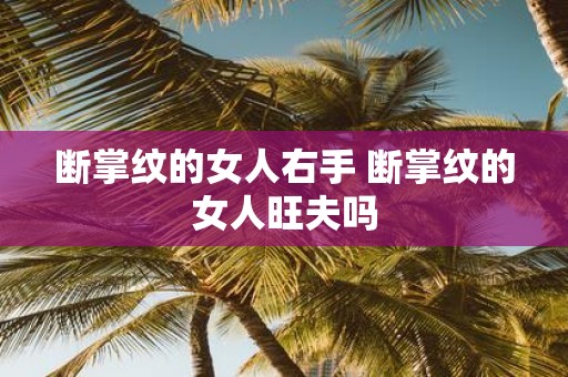 断掌纹的女人右手 断掌纹的女人旺夫吗