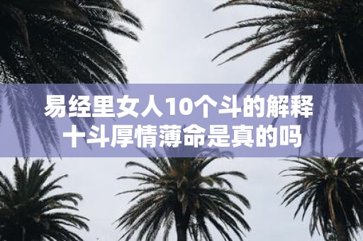 易经里女人10个斗的解释 十斗厚情薄命是真的吗