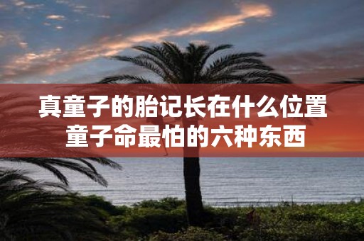 真童子的胎记长在什么位置 童子命最怕的六种东西