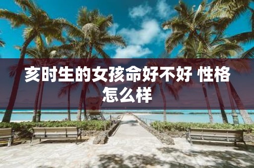 亥时生的女孩命好不好 性格怎么样
