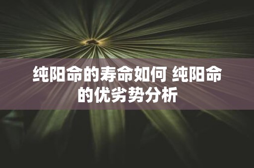 纯阳命的寿命如何 纯阳命的优劣势分析