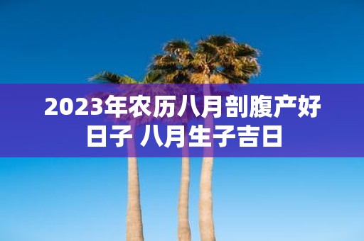 2025年农历八月剖腹产好日子 八月生子吉日