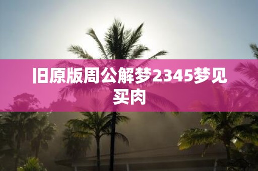 旧原版周公解梦2345梦见买肉