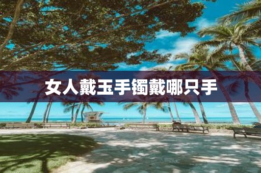 女人戴玉手镯戴哪只手